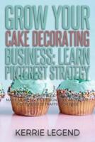 Grow Your Cake Decorating Business: Learn Pinterest Strategy: How to Increase Blog Subscribers, Make More Sales, Design Pins, Automate & Get Website Traffic for Free