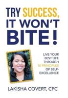 Try Success, It Won'T Bite!: Live Your Best Life Through 10 Principles of Self-Excellence