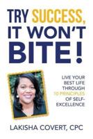 Try Success, It Won'T Bite!: Live Your Best Life Through 10 Principles of Self-Excellence