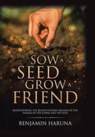 Sow a Seed Grow a Friend: Rediscovering the Revolutionary Message of the Parable of the Sower and the Seed