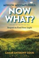 Mission Accomplished; Now What?: Sequel to Find Your Light