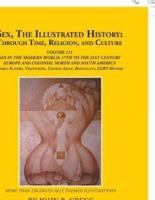 Sex, the Illustrated History: Through Time, Religion, and Culture: Volume Iii;  Sex in the Modern World; Europe from the 17Th Century to the 21St Century, Colonial North and South America to the 21St Century, Slavery and Homosexual Histories, and Bisexual