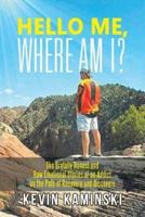 Hello Me, Where Am I?: The Brutally Honest and Raw Emotional Stories of an Addict on the Path of Recovery and Discovery