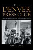 The Denver Press Club: 150 Years of Printer'S Devils, Bohemians, and Ghosts