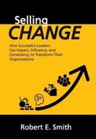 Selling Change: How Successful Leaders Use Impact, Influence, and Consistency to Transform Their Organizations