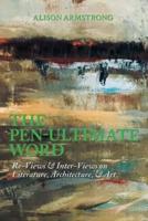The Pen-Ultimate Word: Re-Views & Inter-Views on Literature, Architecture, & Art