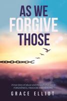 As We Forgive Those: A True Story of Abuse and the Path That Led to Forgiveness, Freedom and Healing.