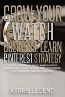 Grow Your Watch Business: Learn Pinterest Strategy: How to Increase Blog Subscribers, Make More Sales, Design Pins, Automate & Get Website Traffic for Free