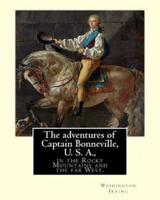 The Adventures of Captain Bonneville, U. S. A., in the Rocky Mountains and the Far West. By