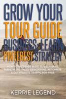 Grow Your Tour Guide Business: Learn Pinterest Strategy: How to Increase Blog Subscribers, Make More Sales, Design Pins, Automate & Get Website Traffic for Free