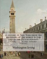 A History of New York from the Beginning of the World to the End of the Dutch Dynasty. By
