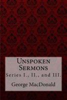 Unspoken Sermons, Series I., II., and III. George MacDonald