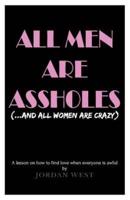 All Men Are Assholes (And All Women Are Crazy): A lesson on how to find love when everyone is awful