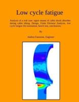 Low cycle fatigue: Analysis of a real case: upper mount of cabin shock absorber during cabin tilting. Design, Finite Element Analysis, low cycle fatigue life estimation, bench test, conclusions.