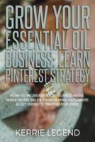 Grow Your Essential Oil Business: Learn Pinterest Strategy: How to Increase Blog Subscribers, Make More Sales, Design Pins, Automate & Get Website Traffic for Free
