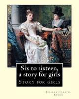 Six to Sixteen, a Story for Girls. By