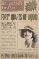 Forty Quarts of Liquor: Fatty Arbuckle and the Death of Virginia Rappe: Hollywood's First Scandal