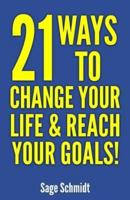 21 Ways to Change Your Life and Reach Your Goals!