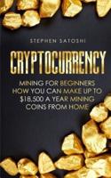 Cryptocurrency: Mining for Beginners - How You Can Make Up To $18,500 a Year Mining Coins From Home