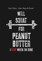 Gym Diary - Sets, Reps & Done! Will Squat For Peanut Butter - I Stop When I?m D