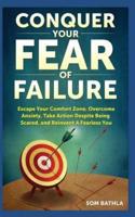Conquer Your Fear Of Faiilure: Escape Your Comfort Zone, Overcome Anxiety, Take Action Despite Being Scared, and Reinvent A Fearless You