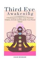 Third Eye Awakening: 5 Techniques to Open Your Third Eye Chakra, Activate and Decalcify Your Pineal Gland (Expand Mind Power, Psychic Awareness, Astral Travel, Intuition - Book 3)
