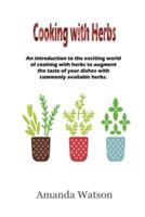 Cooking with Herbs: An introduction to the exciting world of cooking with herbs and how to turn an ordinary meal into an exceptional meal and augment the taste with commonly available herbs.