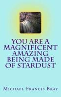 You are a Magnificent Amazing being made of Stardust: How to share your Love, Light and Kindness without effort by being exactly who you are. Inspire the world by sending Love.