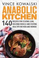 Anabolic Kitchen: 140 Recipes for Staying Lean, Building Muscle and Staying Healthy for Men and Women