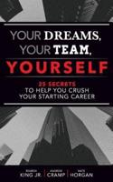 Your Dreams, Your Team, Yourself: 25 Secrets to Help You Crush Your Starting Career