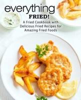 Everything Fried!: A Fried Cookbook with Delicious Fried Recipes for Amazing Fried Foods