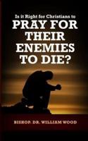Is It Right for Christians to Pray for Their Enemies to Die?