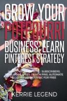 Grow Your Potpourri Business: Learn Pinterest Strategy: How to Increase Blog Subscribers, Make More Sales, Design Pins, Automate & Get Website Traffic for Free