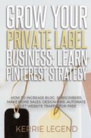 Grow Your Private Label Business: Learn Pinterest Strategy: How to Increase Blog Subscribers, Make More Sales, Design Pins, Automate & Get Website Traffic for Free