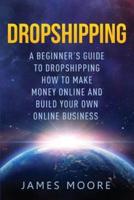 Dropshipping a Beginner's Guide to Dropshipping: How to Make Money Online and Build Your Own Online Business