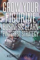 Grow Your Figurine Business: Learn Pinterest Strategy: How to Increase Blog Subscribers, Make More Sales, Design Pins, Automate & Get Website Traffic for Free