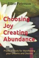 Choosing Joy Creating Abundance: Practical Tools for Manifesting your Dreams and Desires