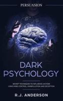Persuasion: Dark Psychology - Secret Techniques To Influence Anyone Using Mind Control, Manipulation And Deception (Persuasion, Influence, NLP)