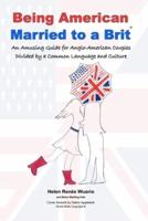 Being American Married to a Brit: An Amusing Guide for Anglo-American Couples Divided by a Common Language and Culture