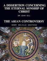 A Dissertation Concerning The Eternal Sonship Of Christ and The Arian Controversy