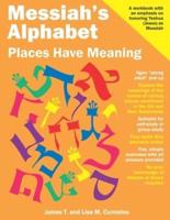 Messiah's Alphabet: Places Have Meaning: An Exploration of the Meanings of the Names of Places Mentioned in the Old and New Testaments