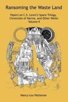 Ransoming the Waste Land: Papers on C.S. Lewis's Space Trilogy, Chronicles of Narnia, and Other Works Volume II