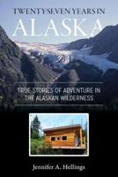 Twenty-Seven Years in Alaska: True Stories of Adventure in the Alaskan Wilderness
