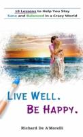 Live Well. Be Happy.: 28 Lessons to Help You Stay Sane and Balanced in a Crazy World