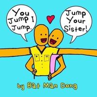 You Jump I Jump. Jump Your Sister!