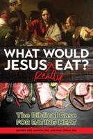 What Would Jesus REALLY Eat?: The Biblical Case for Eating Meat