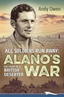 ALL SOLDIERS RUN AWAY: Alano's War The Story of a British Deserter