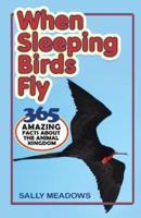 When Sleeping Birds Fly: 365 Amazing Facts About the Animal Kingdom