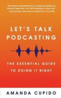 Let's Talk Podcasting: The Essential Guide to Doing It Right