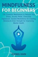 Mindfulness For Beginners: 100 Essential Meditations to Reduce Your Stress, Anxiety Relief, Overcome Depression: Guided Meditations for Creating Balance & Inner Strength for Improving Mental Health